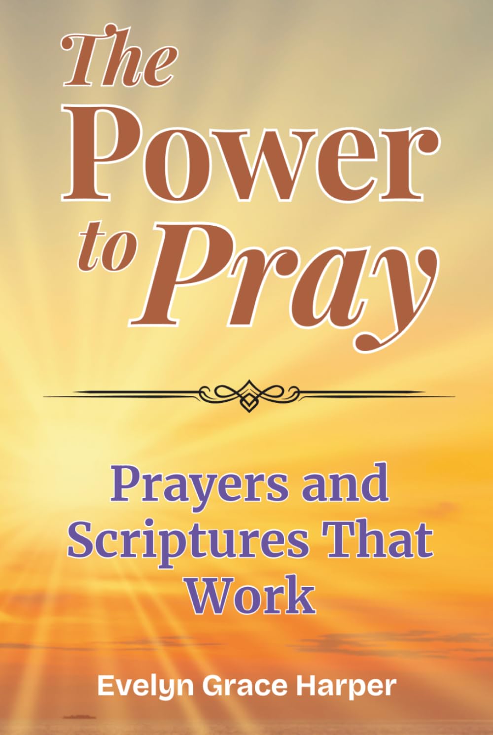 The Power To Pray: Prayers and Scriptures That Work: 100 Powerful Devotionals and Bible-Based Prayers to Bring Peace, Strength, and Spiritual Renewal