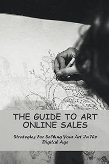 The Guide To Art Online Sales: Strategies For Selling Your Art In The Digital Age