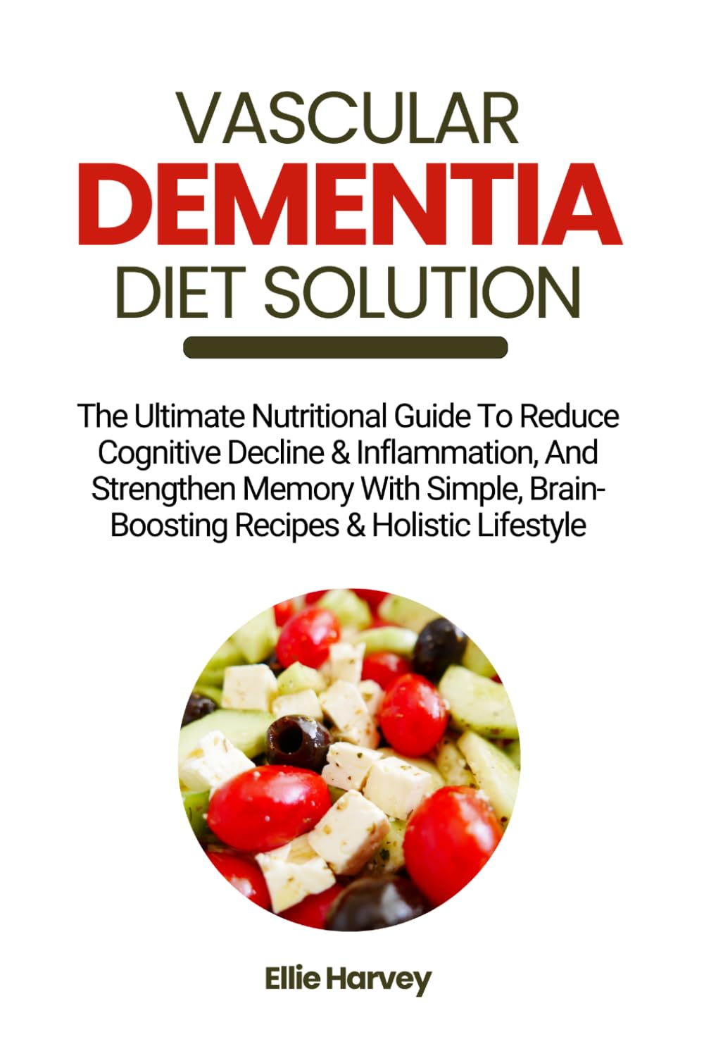 VASCULAR DEMENTIA DIET SOLUTION: The Ultimate Nutritional Guide To Reduce Cognitive Decline & Inflammation, And Strengthen Memory With Simple, Brain-Boosting Recipes & Holistic Lifestyle