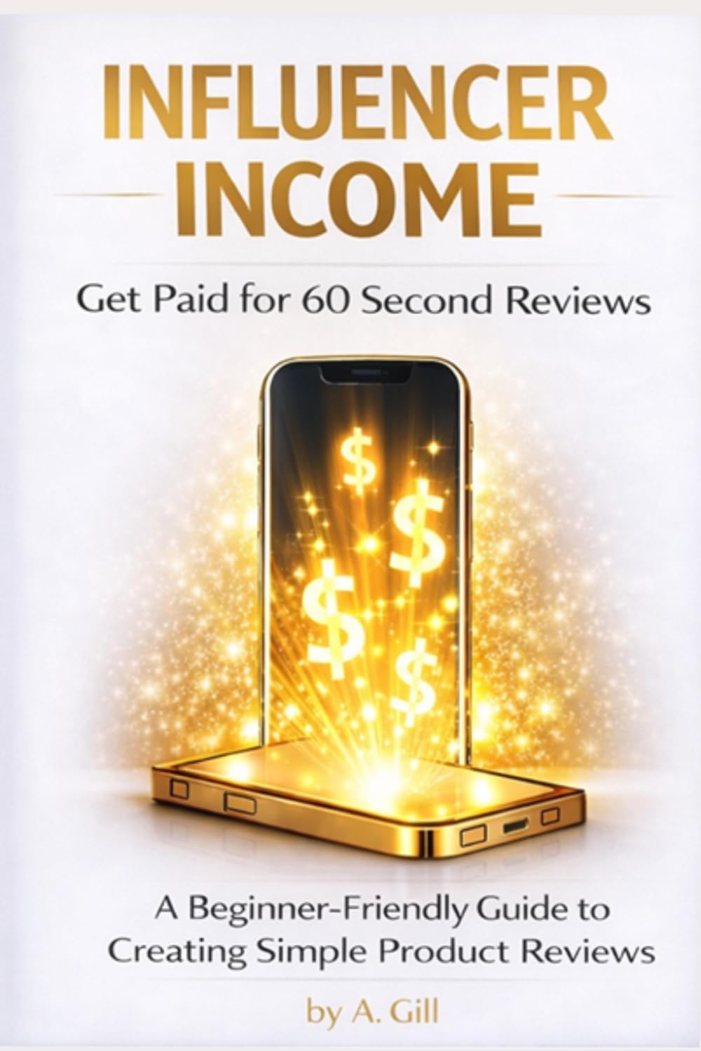 Influencer Income: Get Paid for 60 Second Reviews - A Beginner - Friendly Guide to Creating Simple Product Reviews
