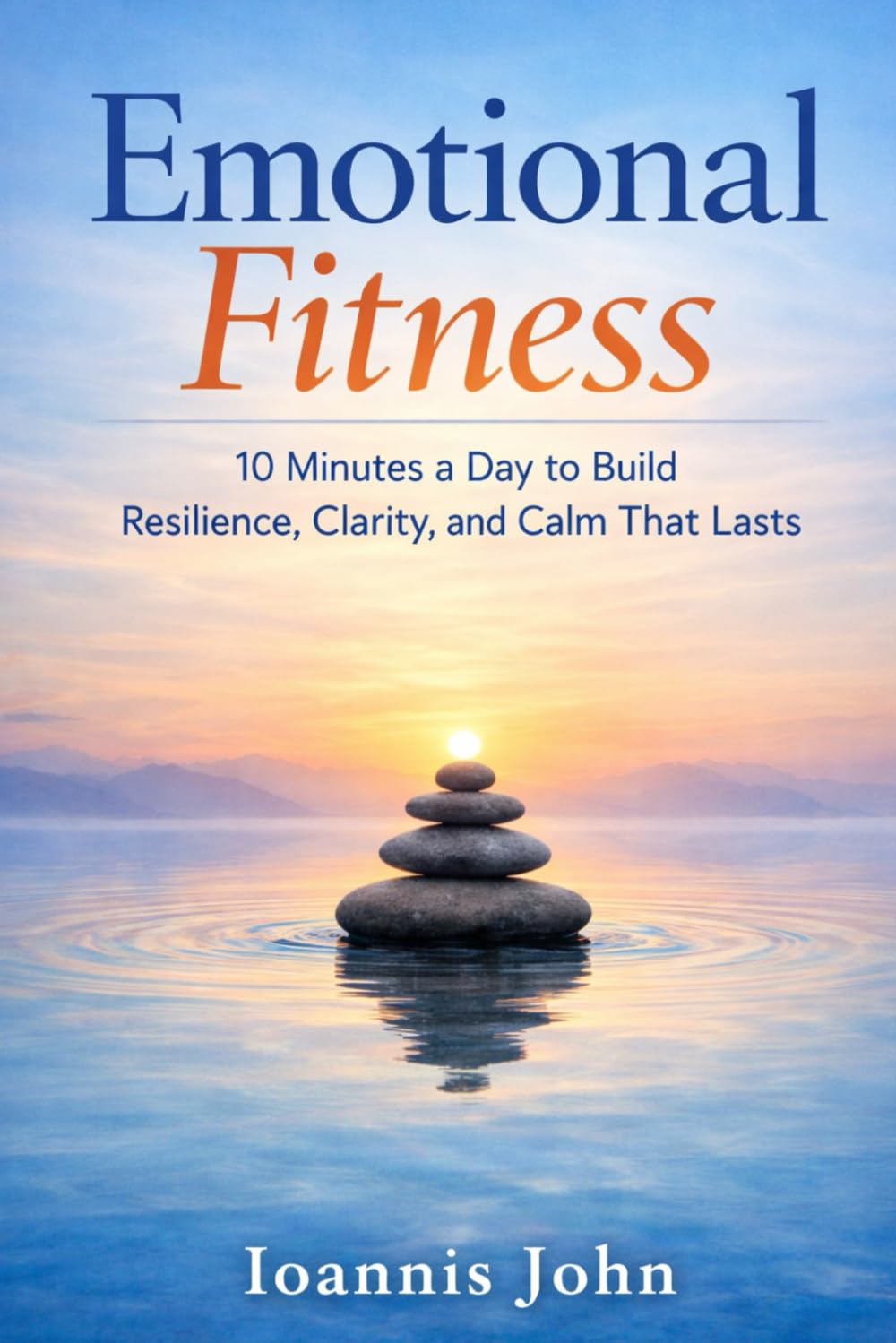 Emotional Fitness: 10 Minutes a Day to Build Resilience, Clarity, and Calm That Lasts
