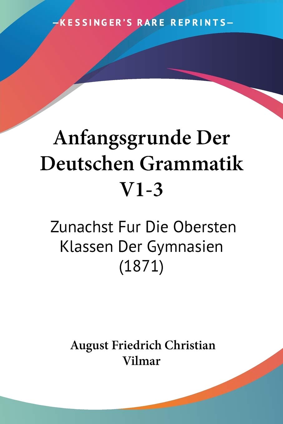 Anfangsgrunde Der Deutschen Grammatik V1-3: Zunachst Fur Die Obersten Klassen Der Gymnasien (1871)