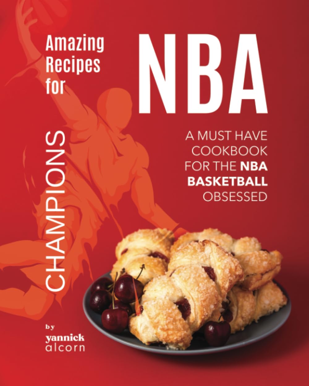 Amazing Recipes for NBA Champions: A Must Have Cookbook for the NBA Basketball Obsessed