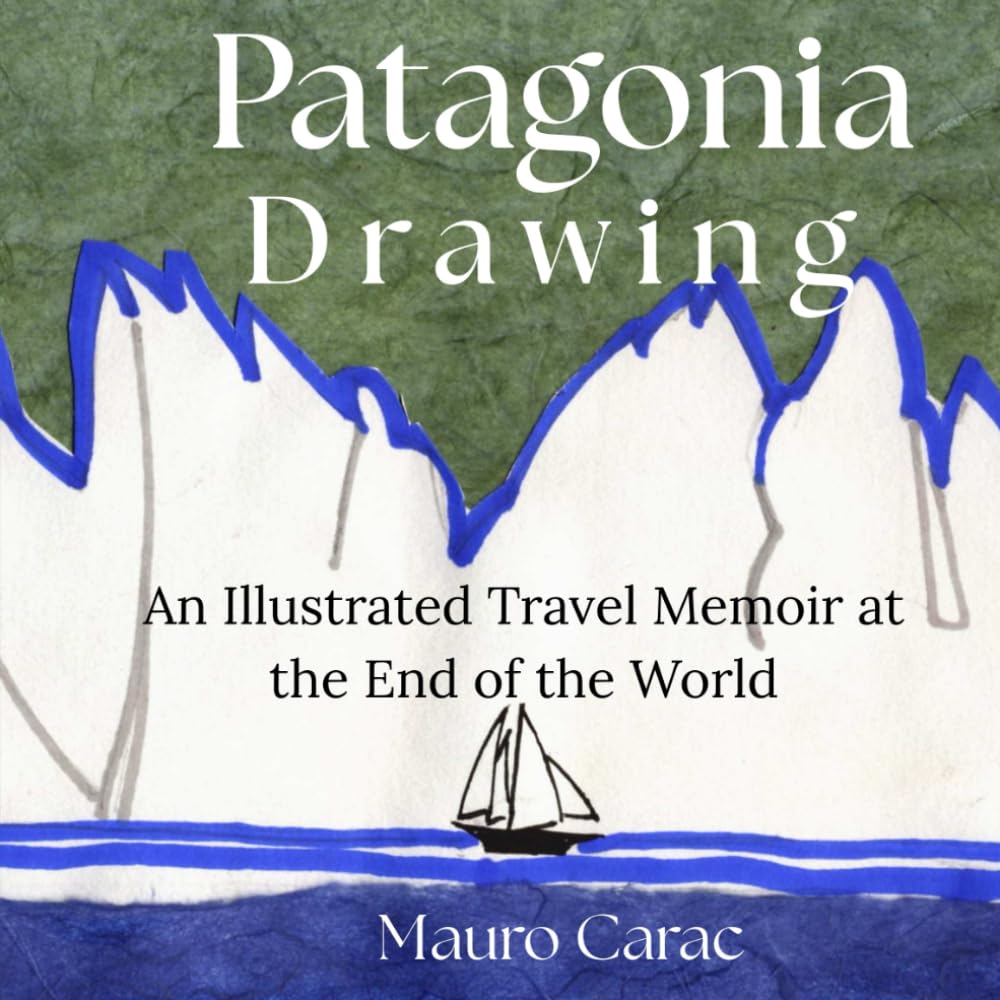 Patagonia Drawing: An Illustrated Travel Memoir at the End of the World