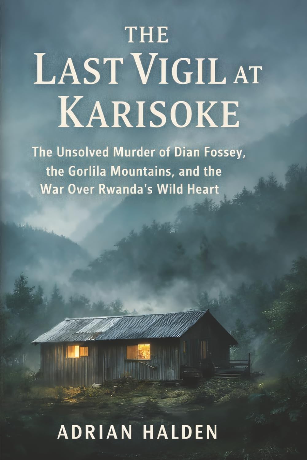 The Last Vigil at Karisoke: The Unsolved Murder of Dian Fossey, the Gorilla Mountains, and the War Over Rwanda's Wild Heart