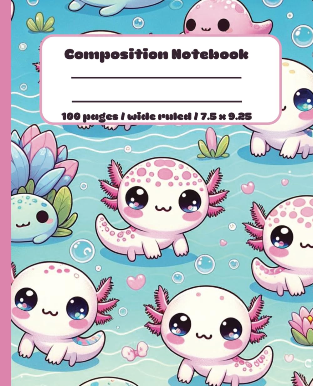 Adorable Kawaii Axolotls Composition Notebook - Wide Ruled, 100 Pages, Cute School & Writing Essentials for Kids and Teens, 7.5 x 9.25