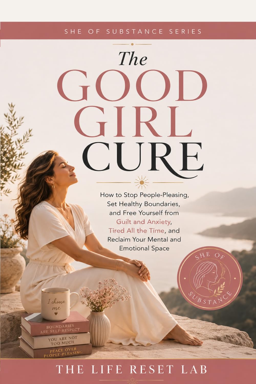 THE GOOD GIRL CURE: How to Stop People-Pleasing, Set Healthy Boundaries, and Free Yourself from Guilt and Anxiety (SHE OF SUBSTANCE)