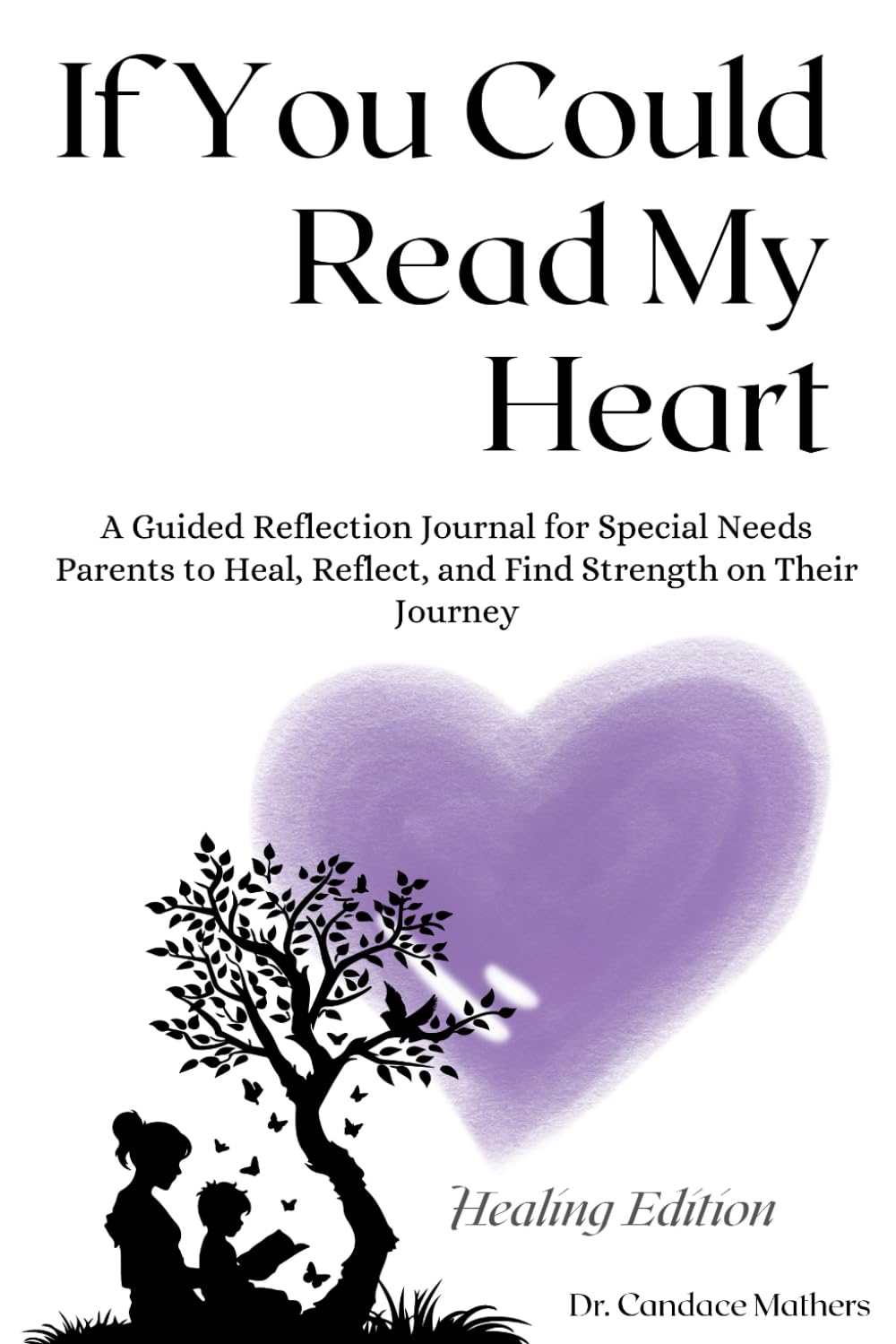 If You Could Read My Heart: Healing Edition: A Guided Reflection Journal for Special Needs Parents to Heal, Reflect, and Find Strength on Their Journey