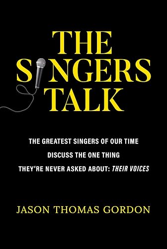 The Singers Talk: The Greatest Singers of Our Time Discuss the One Thing They're Never Asked About: Their Voices