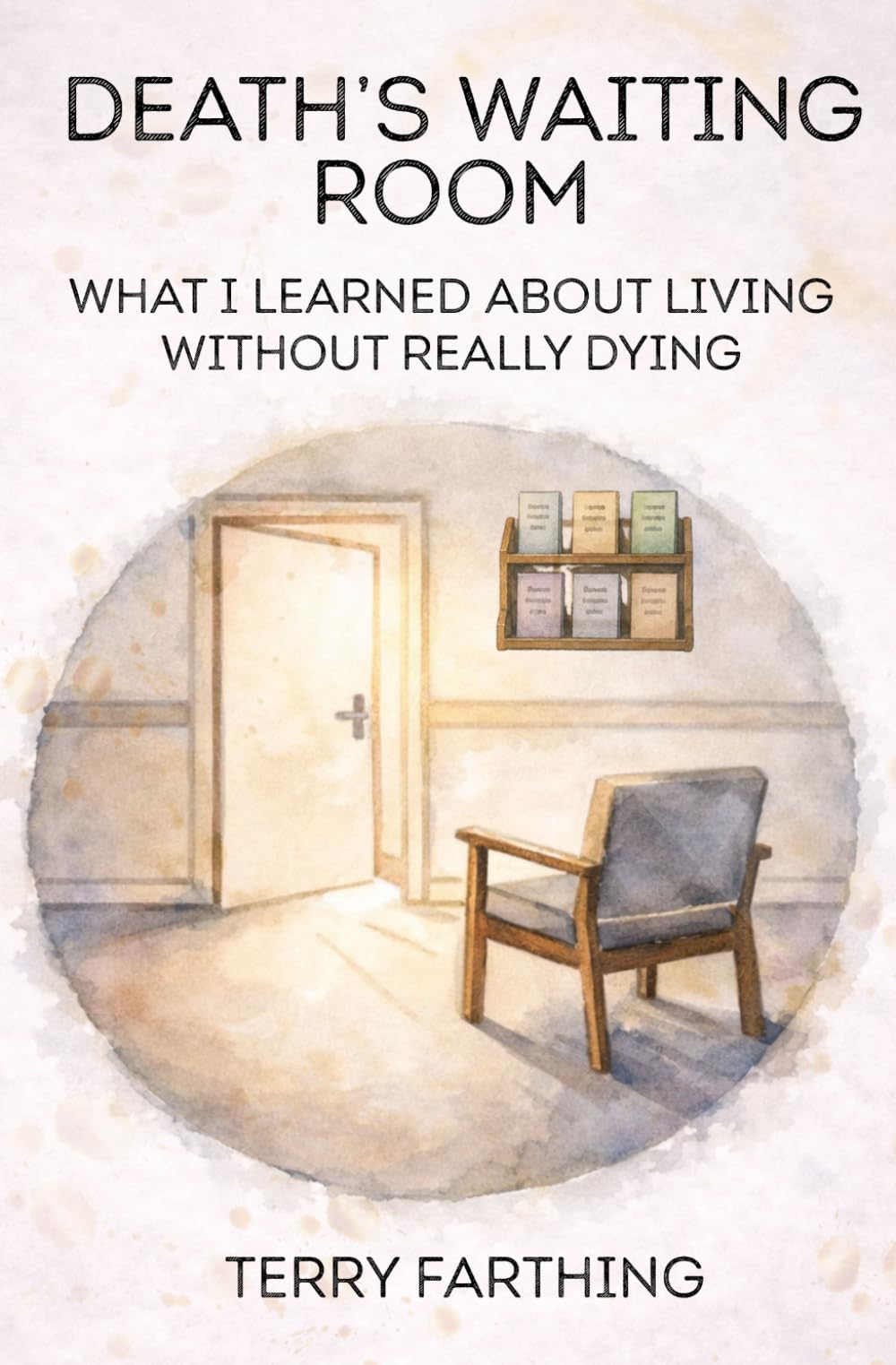Death's Waiting Room: What I Learned About Living Without Really Dying