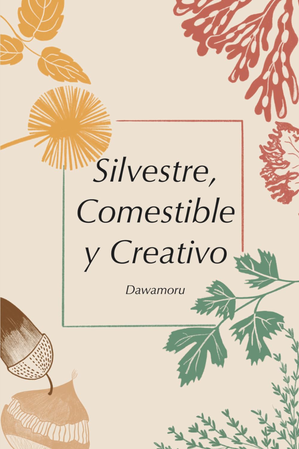Silvestre, comestible y creativo: Aprender a recolectar plantas silvestres, bellotas, castañas, flores y algas para recuperar la soberanía alimentaria.