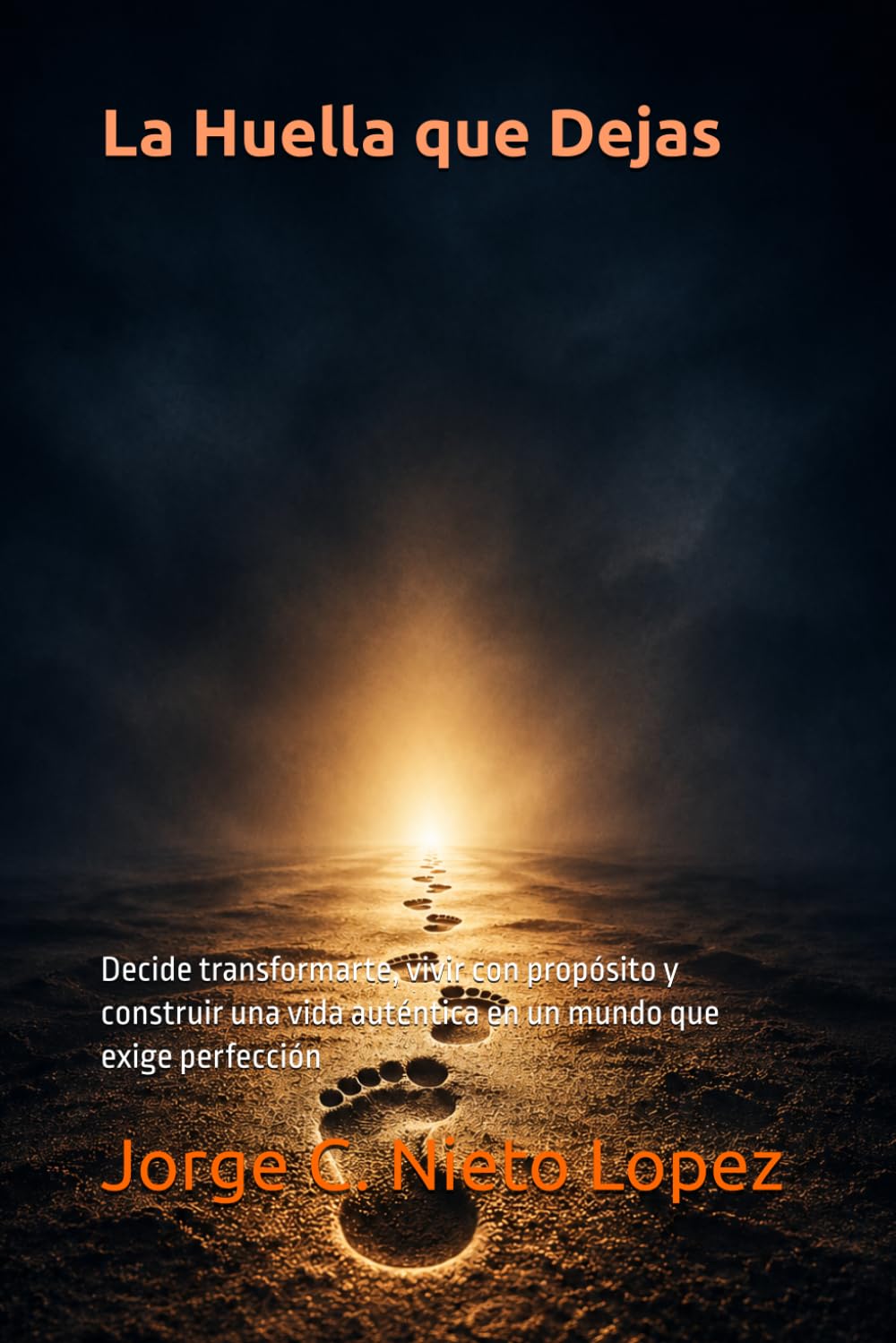 La Huella que Dejas: Decide transformarte, vivir con propósito y construir una vida auténtica en un mundo que exige perfección