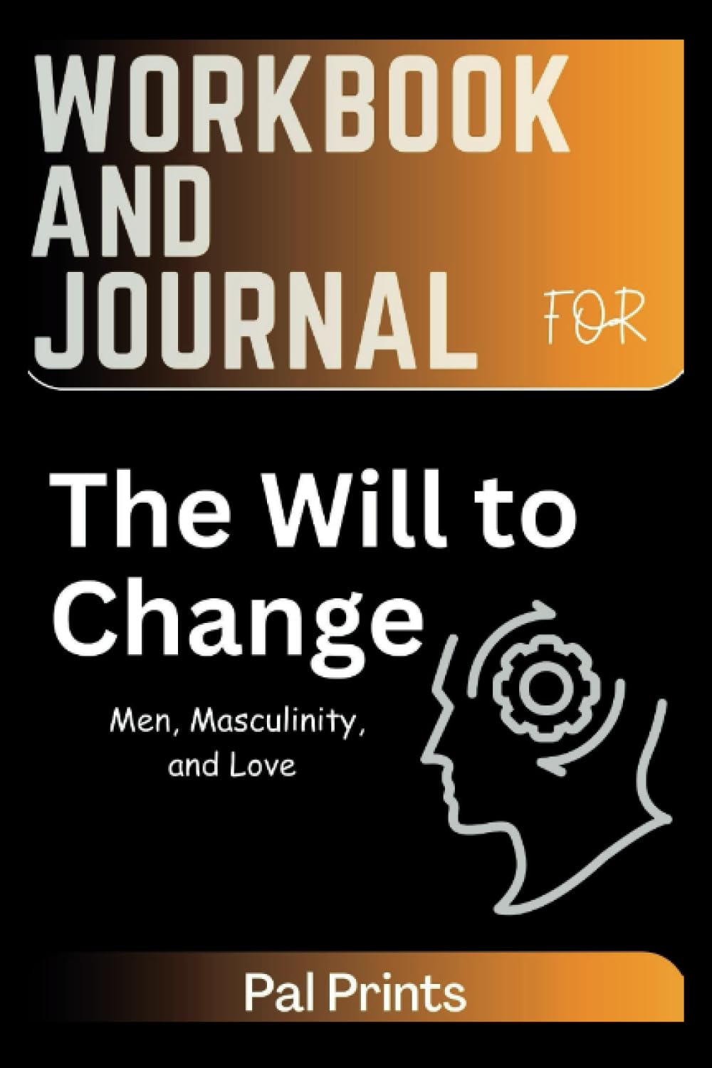 Workbook And Journal For The Will to Change Men, Masculinity, and Love A practical guide to