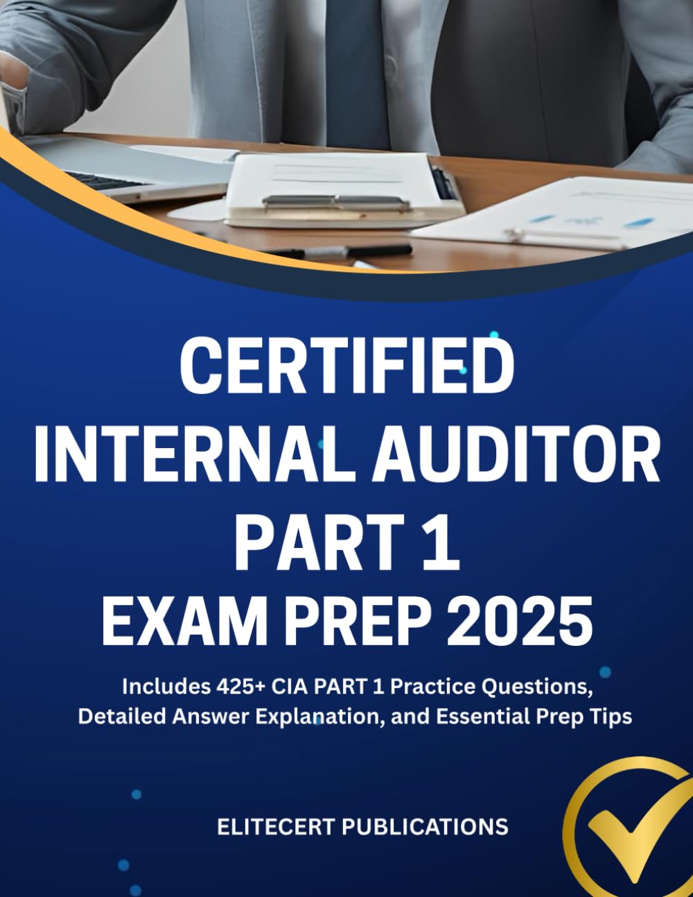 CERTIFIED INTERNAL AUDITOR PART 1 EXAM PREP 2025: Includes 425+ CIA PART 1 Practice Questions, Detailed Answer Explanation, and Essential Prep Tips (CIA exams)