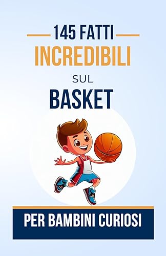 145 FATTI INCREDIBILI SUL BASKET Per Bambini Curiosi: Storie del mondo del BASKETBALL che devi assolutamente conoscere | Dai canestri impossibili ai ... per ragazzi e ragazze dai 7 ai 16 anni