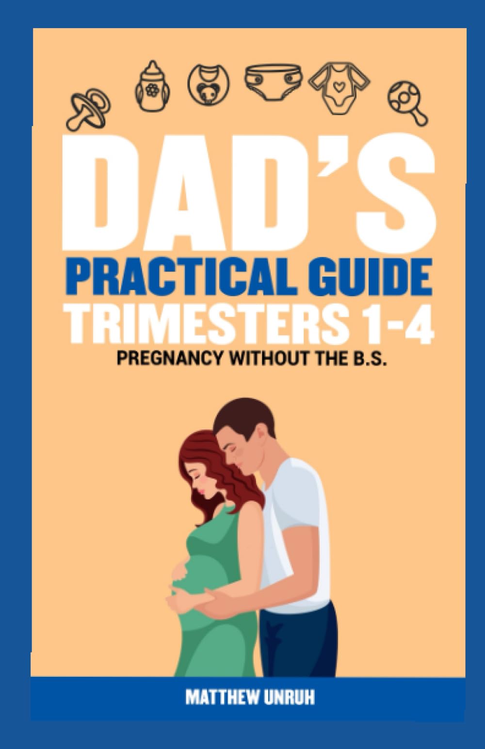 Dad's Practical Guide Trimesters 1-4: Pregnancy Without the B.S.