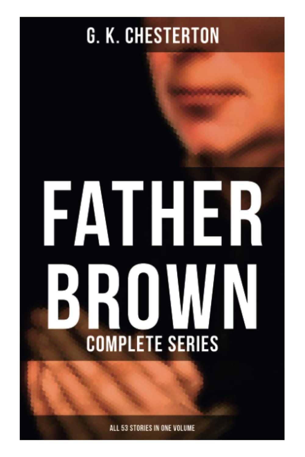Father Brown: Complete Series (All 53 Stories in One Volume): The Innocence of Father Brown, The Wisdom of Father Brown, The Incredulity of Father Brown…