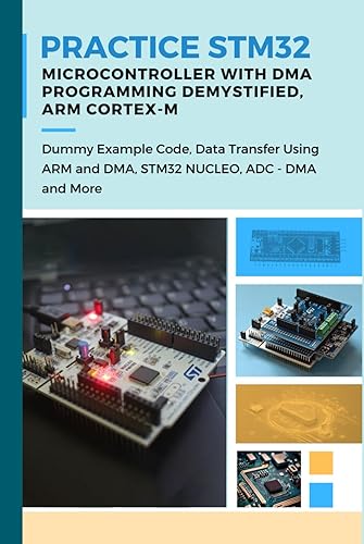 PRACTICE STM32 MICROCONTROLLER WITH DMA PROGRAMMING DEMYSTIFIED – ARM CORTEX-M: Dummy Example Code, Data Transfer Using ARM and DMA, STM32 NUCLEO, ADC - DMA and More