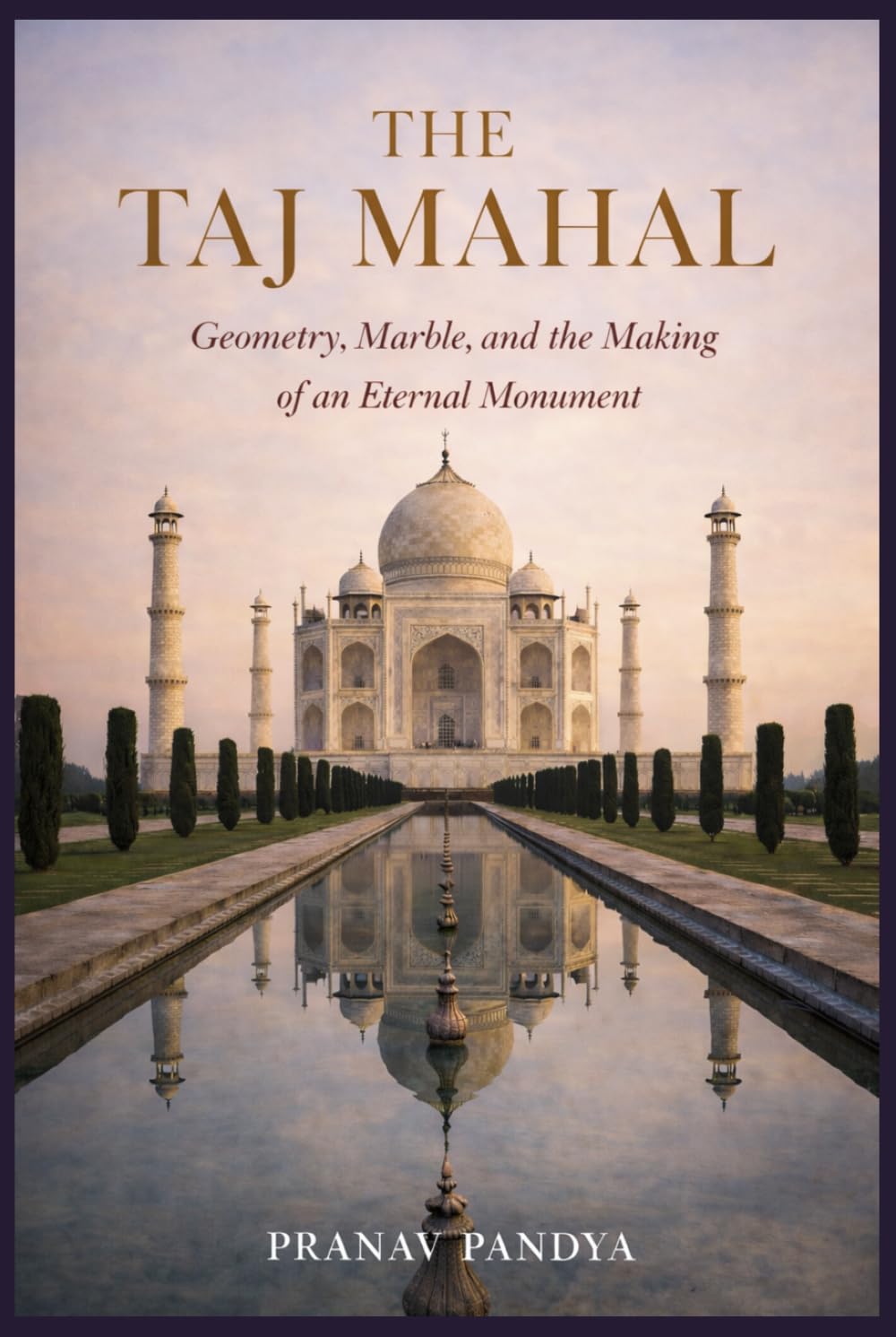 THE TAJ MAHAL Geometry, Marble, and the Making of an Eternal Monument