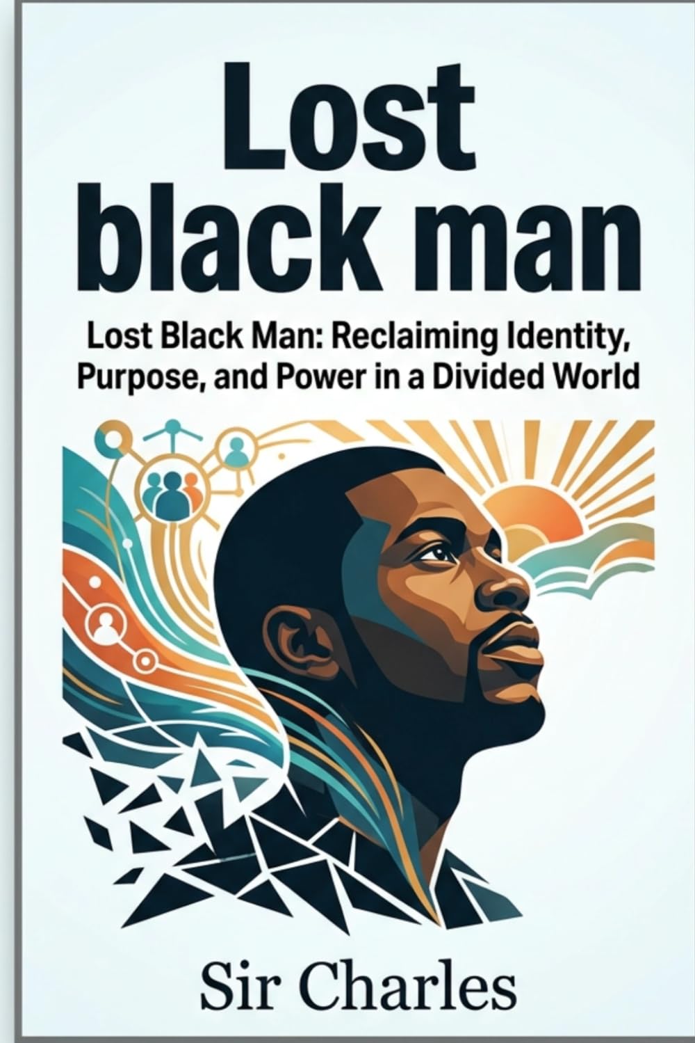 Lost black man: Lost Black Man: Reclaiming Identity, Purpose, and Power in a Divided World