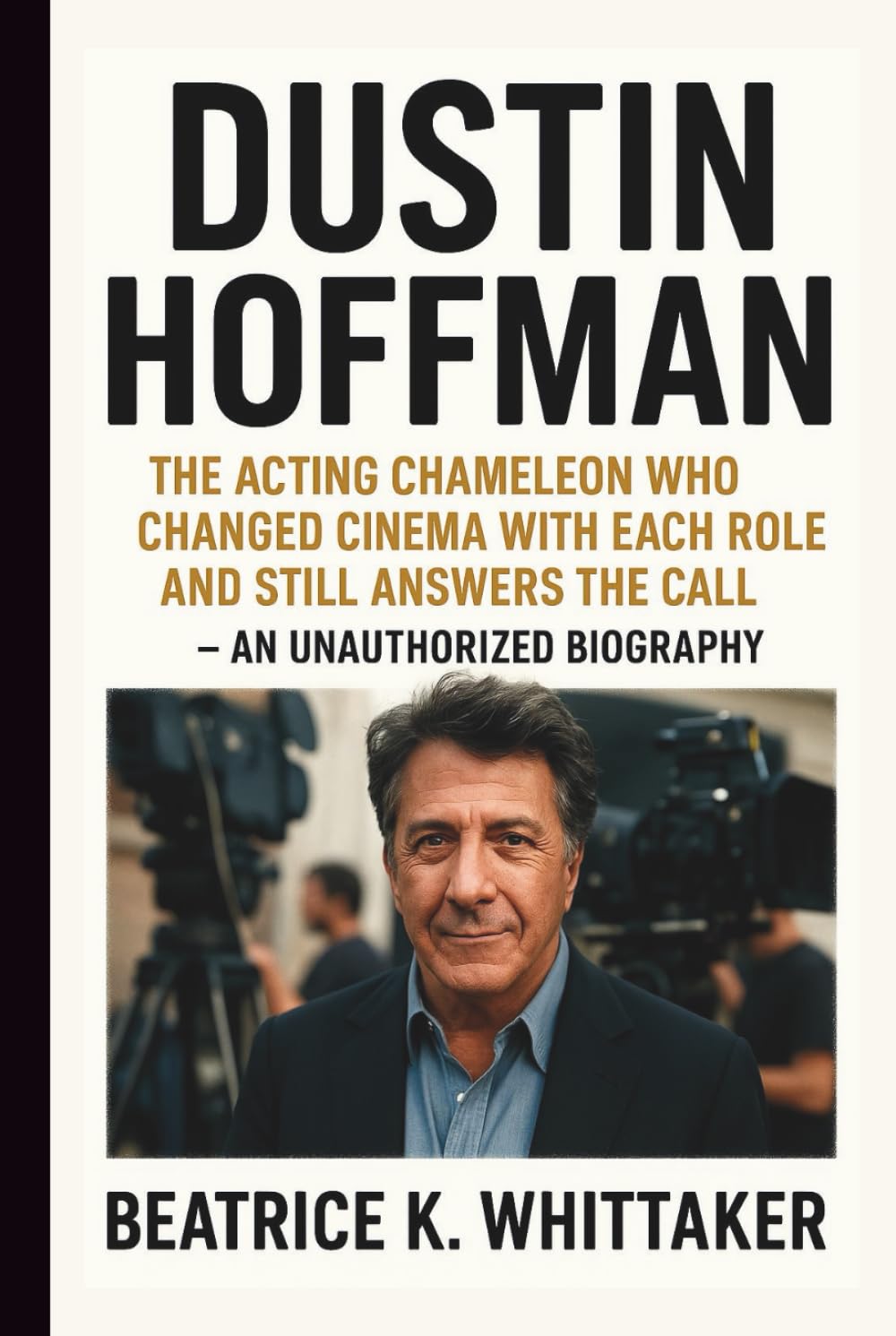 DUSTIN HOFFMAN: The Acting Chameleon Who Changed Cinema with Each Role and Still Answers the Call – AN UNAUTHORIZED BIOGRAPHY