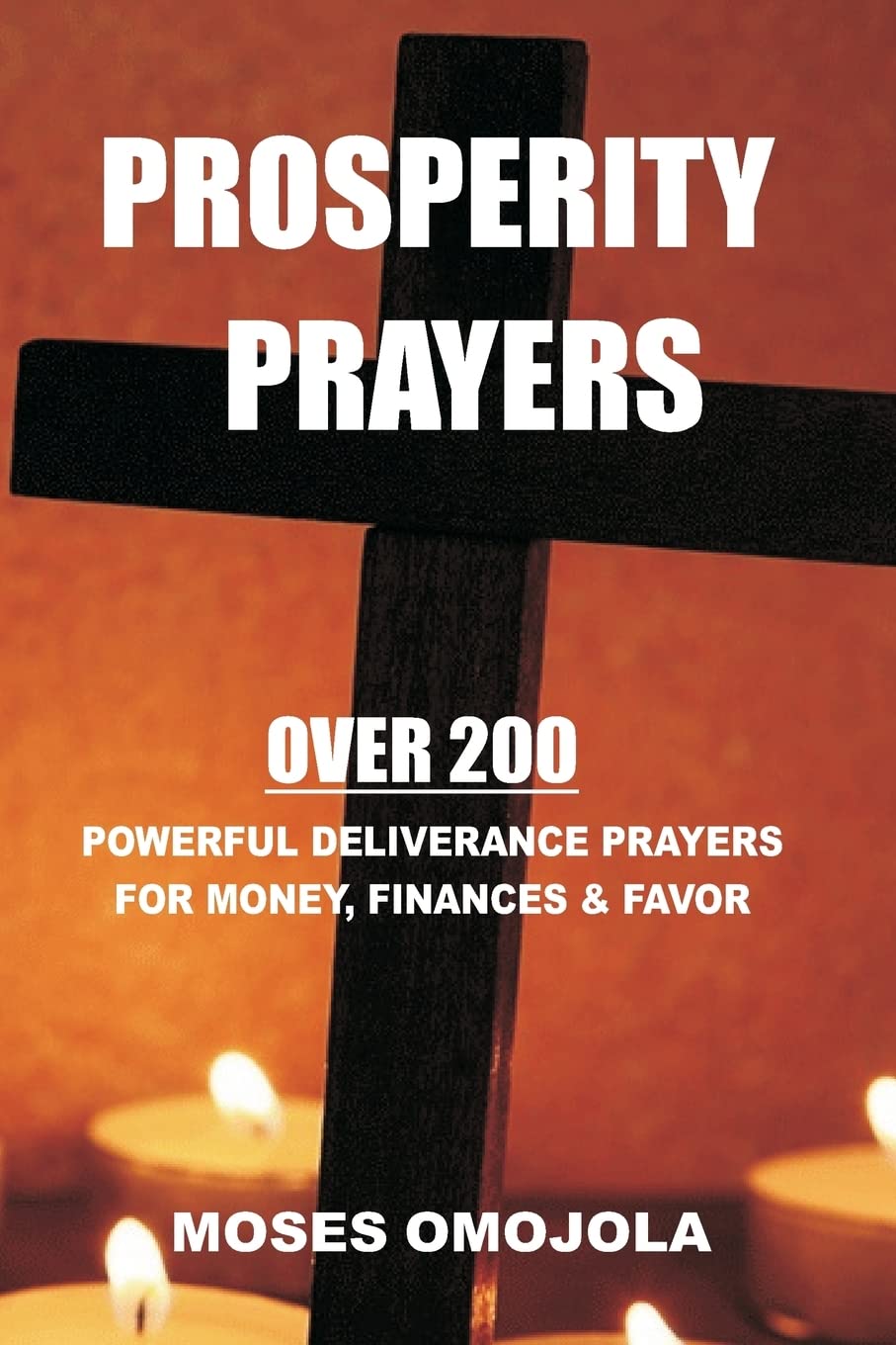 Prosperity Prayers: Over 200 Deliverance Prayers for Money, Finances & Favor (Dangerous Prayers, Night Time Prayers, Intercessory Prayer, Courts of