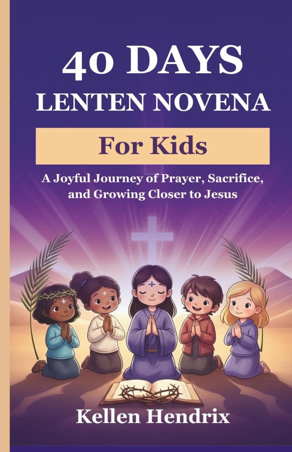 40 Days Lenten Novena for Kids: A Joyful Journey of Prayer, Sacrifice, and Growing Closer to Jesus