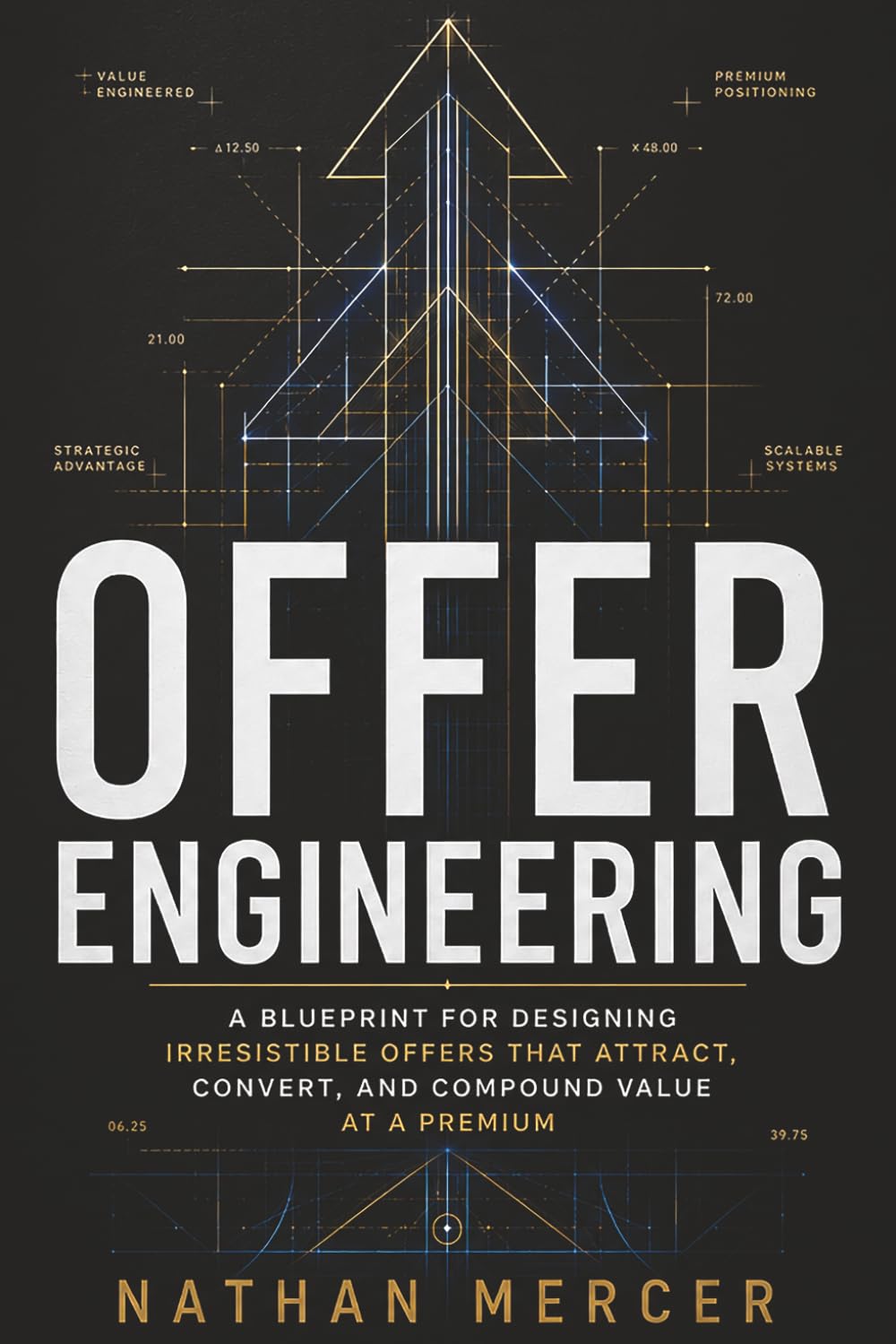 Offer Engineering: Design Irresistible Value, Command Premium Prices, and Build High-Converting Offers That Sell Themselves Using Psychology, Behavioral Economics, and AI