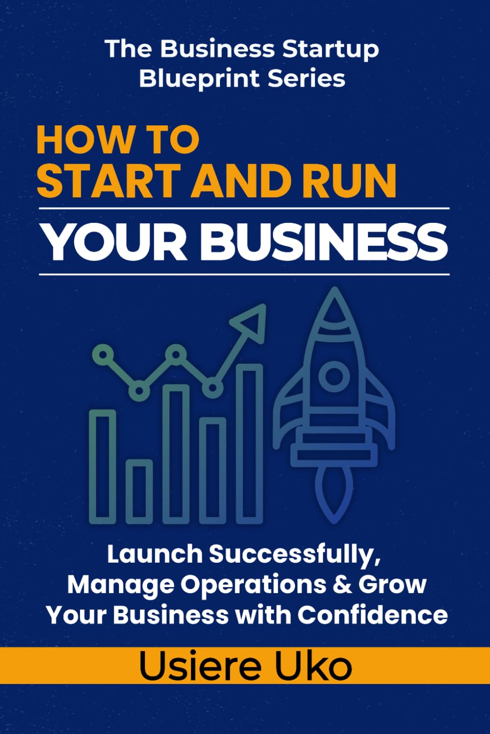 How to Start and Run Your Business: Launch Successfully, Manage Daily Operations, and Grow Your Business with Confidence: 3 (The Business Startup Blueprint Series)