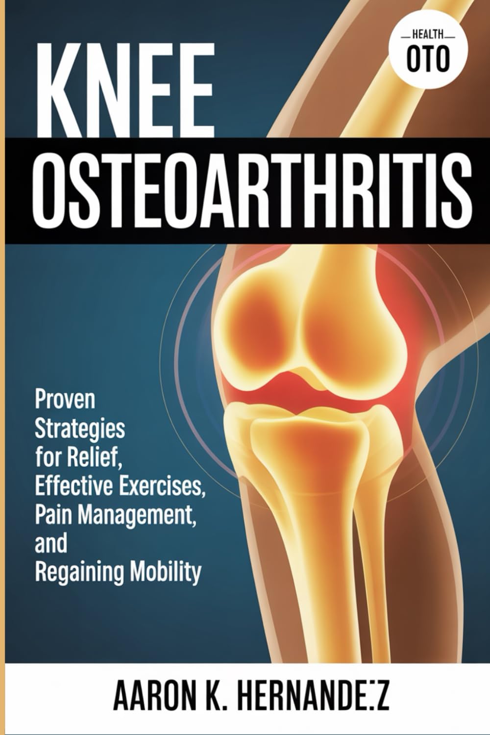 Knee Osteoarthritis: Proven Strategies for Relief, Effective Exercises, Pain Management, and Regaining Mobility