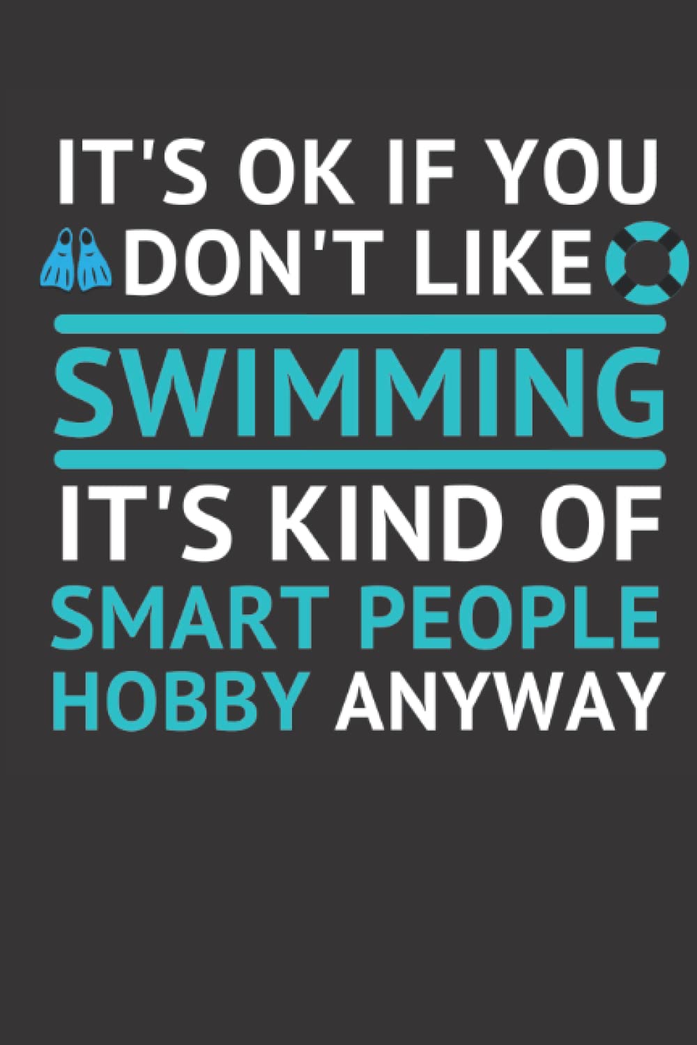 It's Ok If You Don't Like Swimming It's Kind Of Smart People Hobby Anyway: Funny Swimming Notebook,Swimmer birthday gift,Swimming Lovers,Swimmer Dad,Future Swimmer 100 page