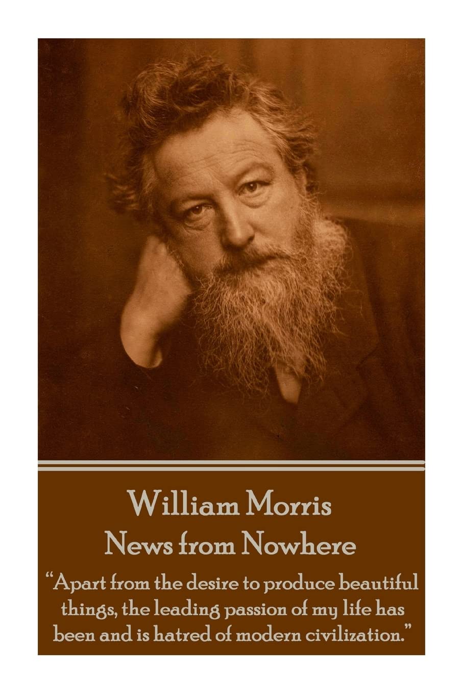 William Morris - News from Nowhere: "Apart from the desire to produce beautiful things, the leading passion of my life has been and is hatred of modern civilization."