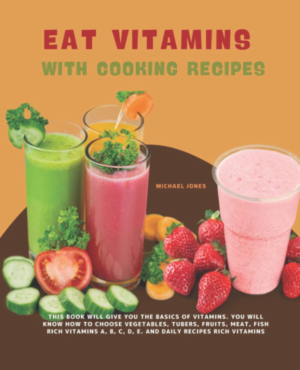 Eat Vitamins With Cooking Recipes: Guide To Cooking Daily Dishes Rich Vitamins A, B, C, D, E For Every Home.