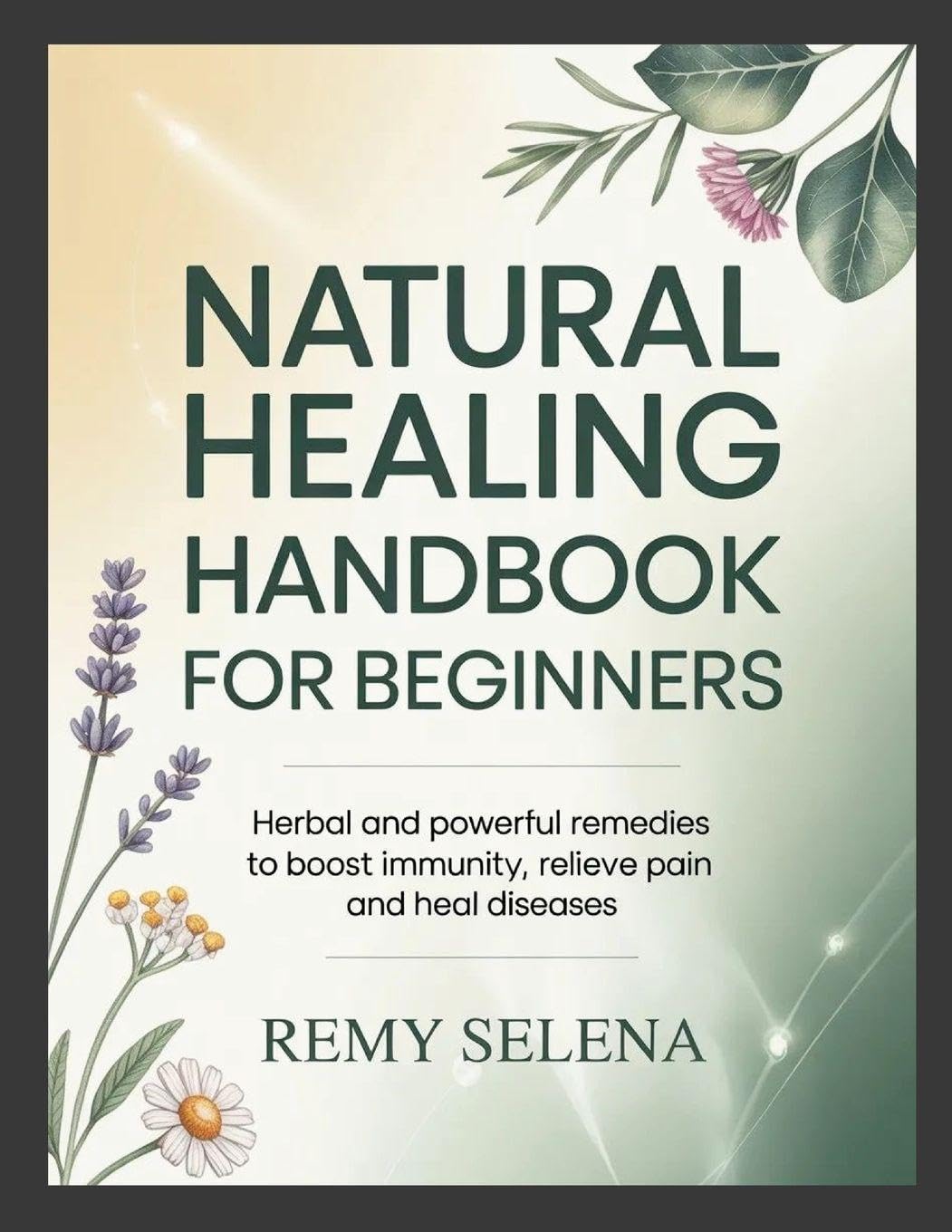 Natural Healing Handbook for Beginners: Herbal and Powerful Remedies to Boost Immunity, Relieve Pain and Heal Diseases