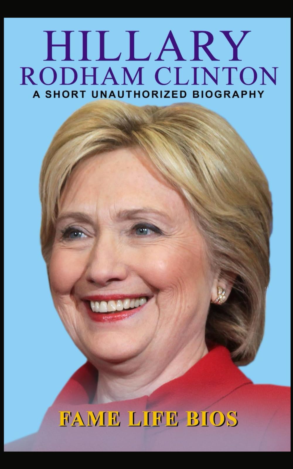 Hillary Rodham Clinton: A Short Unauthorized Biography