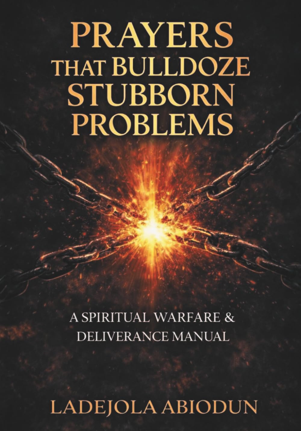 Prayers that Bulldoze Stubborn Problems: A Spiritual Warfare & Deliverance Manual (Prayer Power Series: Spiritual Warfare Prayers for Victory, Breakthrough, and Revival)