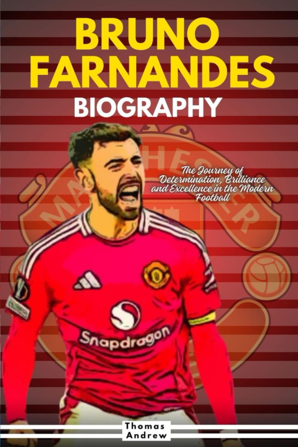 BRUNO FERNANDES BIOGRAPHY: The Journey of Determination, Brilliance and Excellence in the Modern Football (Inspirational Sports Biographies for Young and Adults)