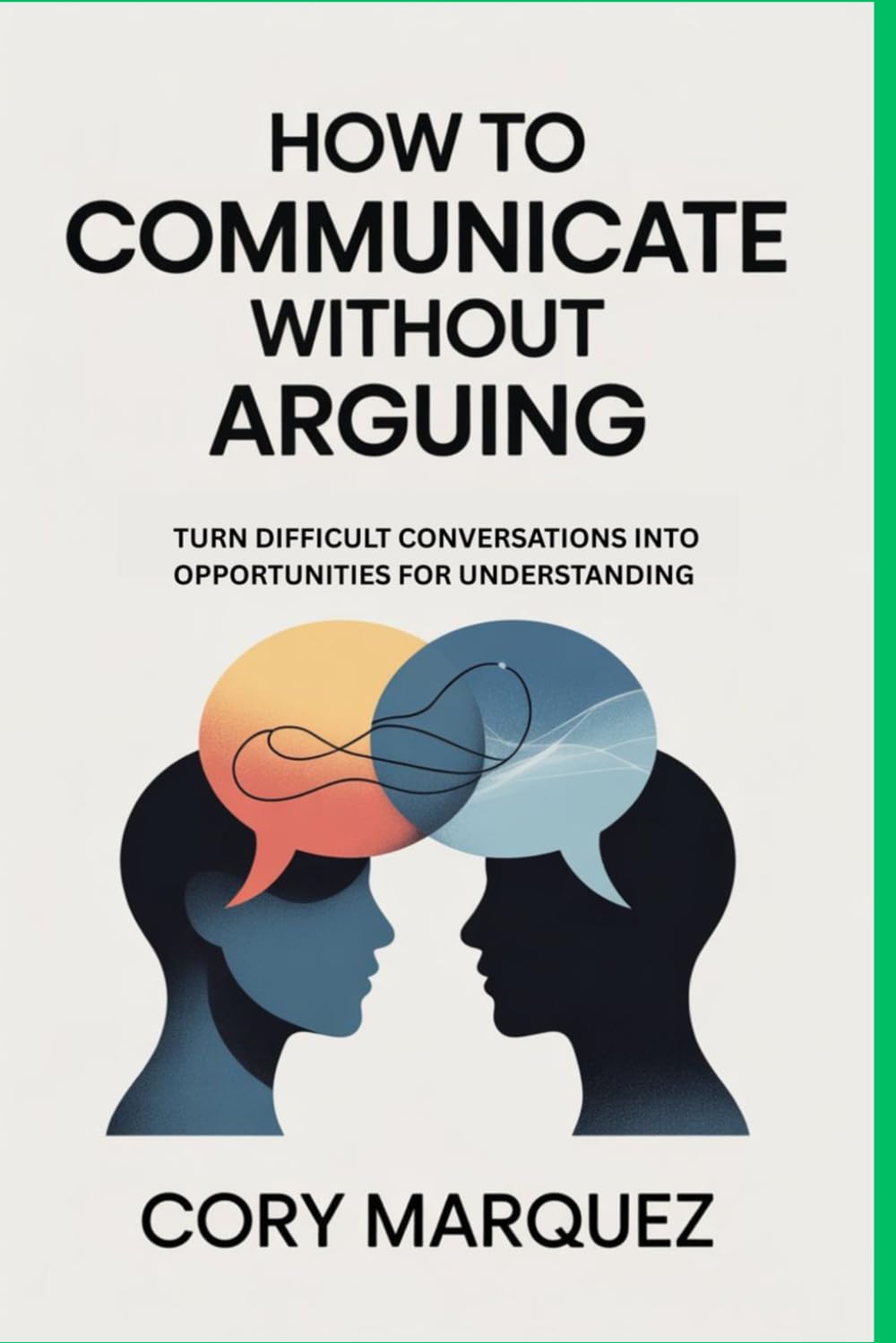 How to Communicate Without Arguing: Turn Difficult Conversations into Opportunities for Understanding