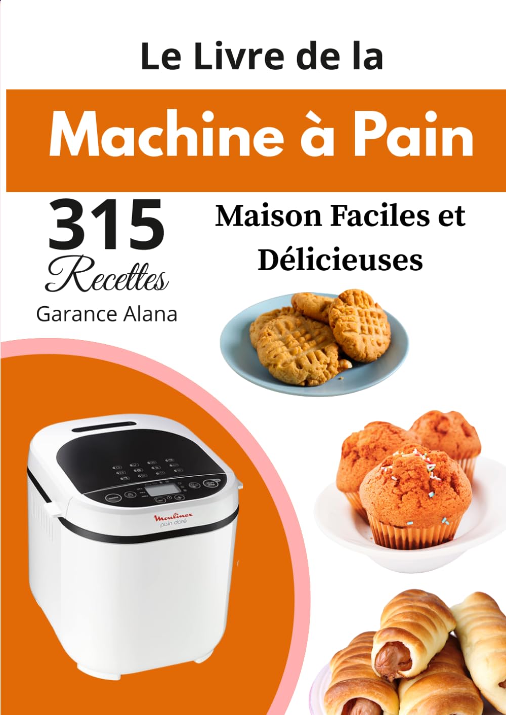 Le Livre de la Machine à Pain 315 Recettes Maison Faciles et Délicieuses