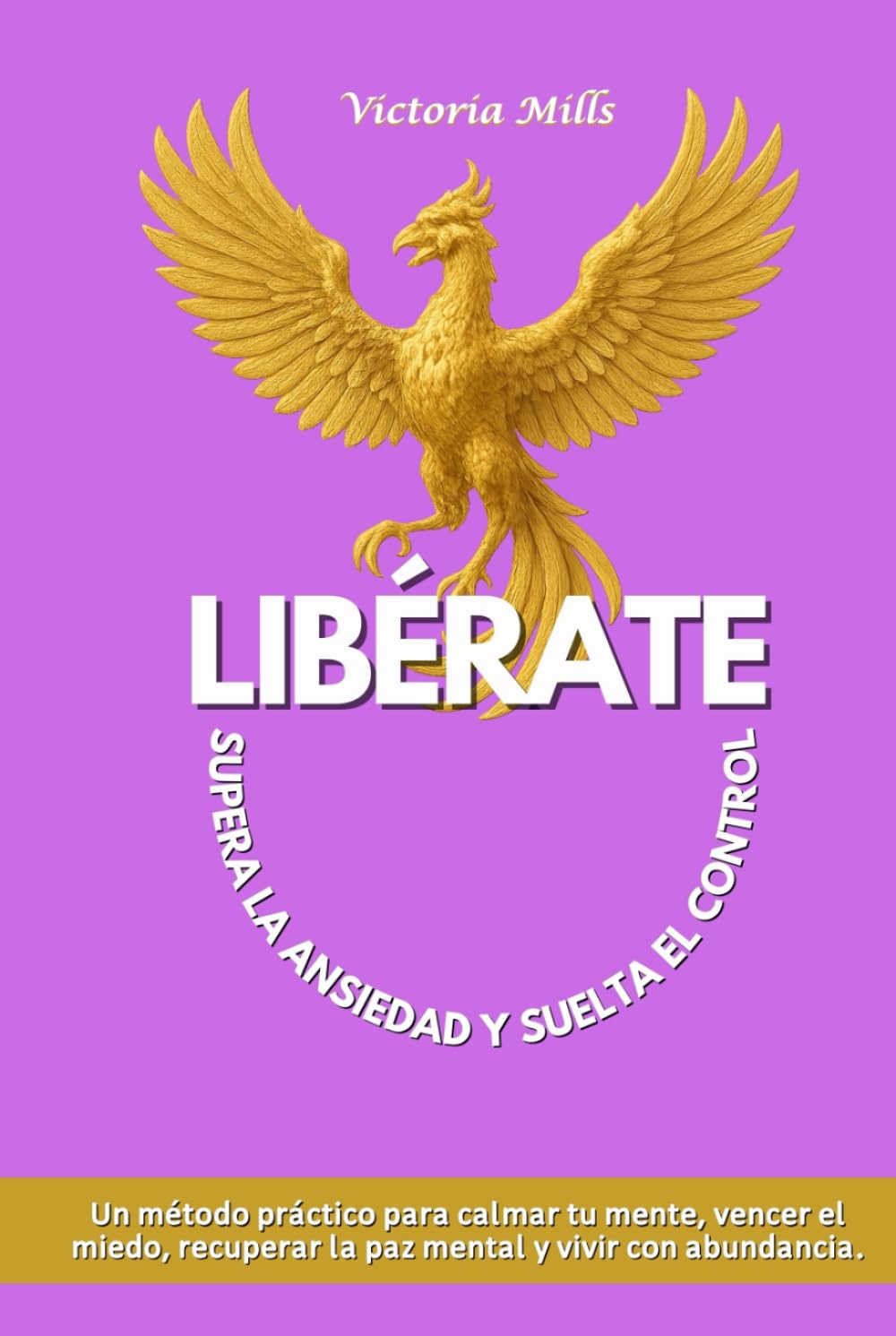 LIBÉRATE Supera la ansiedad y suelta el control: Un método práctico para calmar tu mente, vencer el miedo, recuperar la paz mental y vivir con abundancia (Mujer Millonaria)