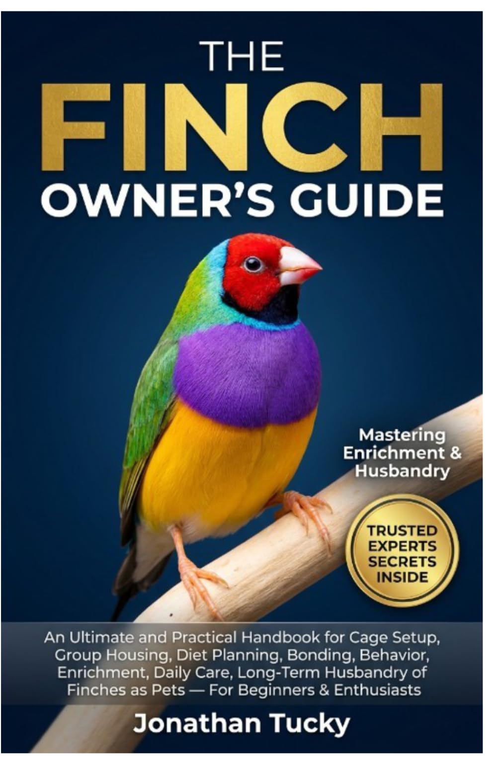 THE FINCH OWNER’S GUIDE: An Ultimate and Practical Handbook for Cage Setup, Group Housing, Diet Planning, Bonding, Behavior, Enrichment, Daily Care, ... Finches as Pets — For Beginners & Enthusiasts