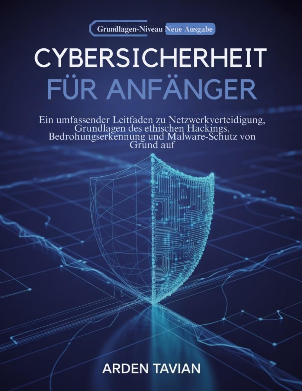 CYBERSICHERHEIT FÜR ANFÄNGER: Ein umfassender Leitfaden zu Netzwerkverteidigung, Grundlagen des ethischen Hackings, Bedrohungserkennung und Malware-Schutz von Grund auf