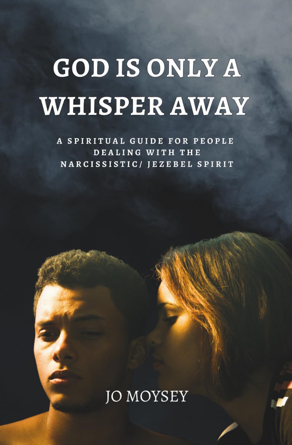 God is Only a Whisper Away: A Spiritual Guide for people dealing with the Narcissism/ Jezebel Spirit
