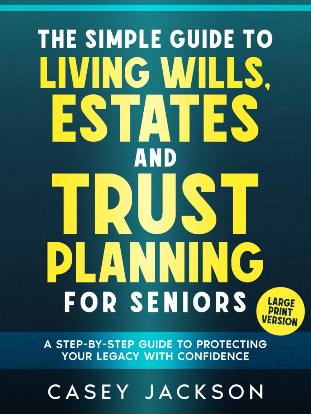 LARGE PRINT - The Simple Guide to Living Wills, Estates and Trust Planning for Seniors: A Step-by-Step Guide to Protecting Your Legacy with Confidence