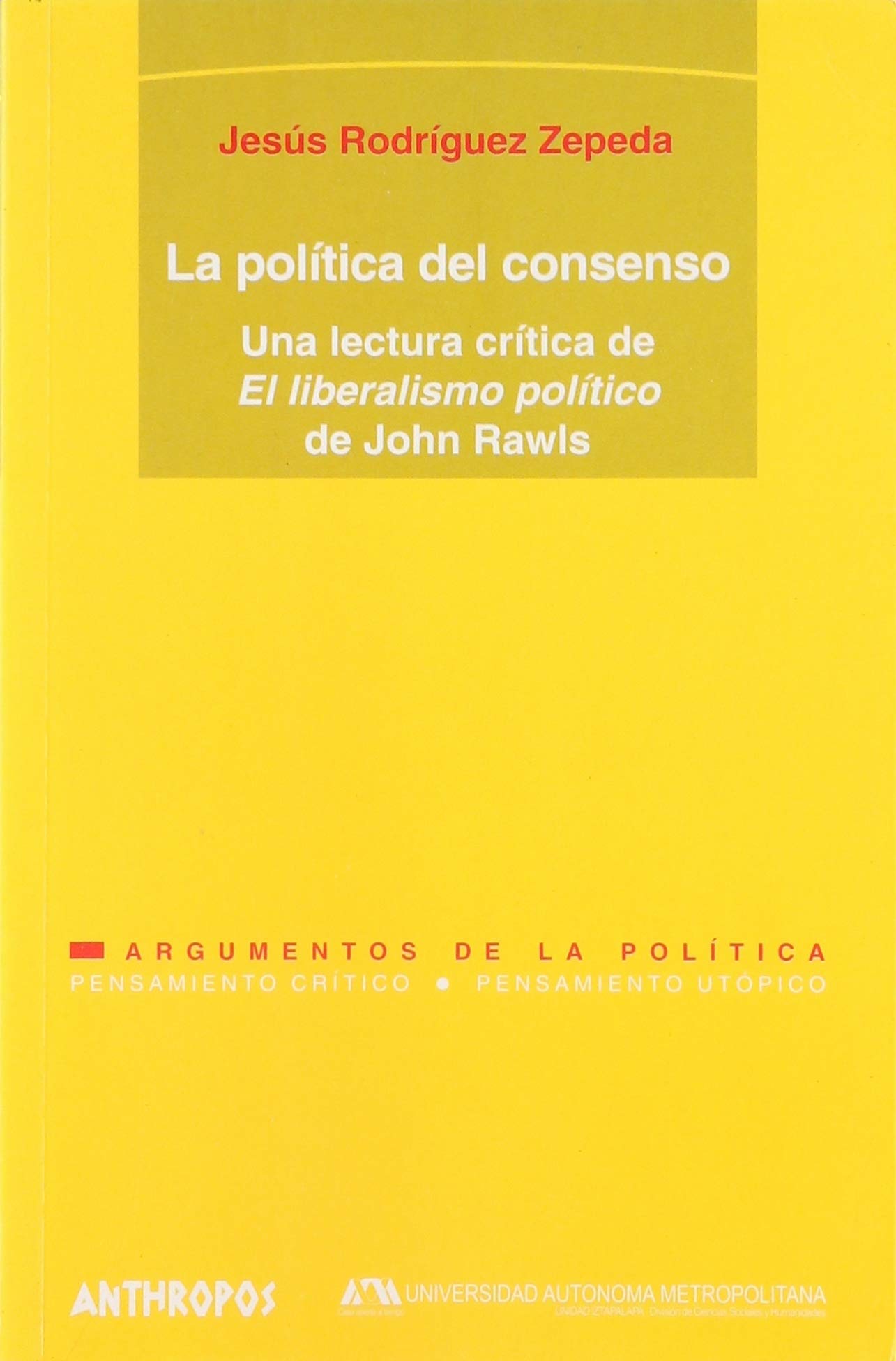 La Política Del Consenso. Una Lectura Critica De El Liberalismo Político De John Rawls (PENSAMIENTO CRÍTICO, PENSAMIENTO UTÓPICO)