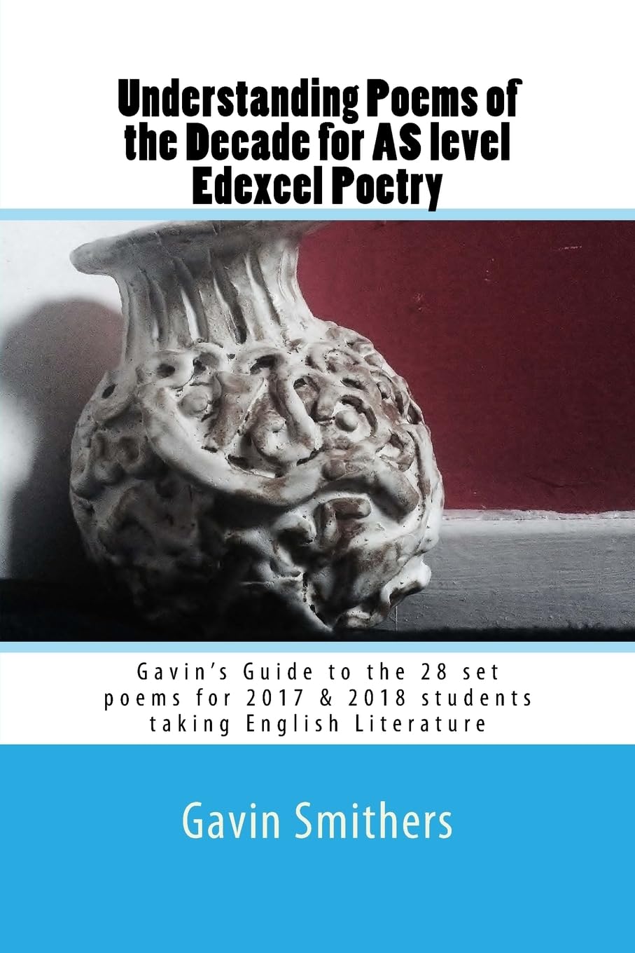 Understanding Poems of the Decade for AS level Edexcel Poetry: Gavin’s Guide to the 28 set poems for 2017 & 2018 students taking English Literature