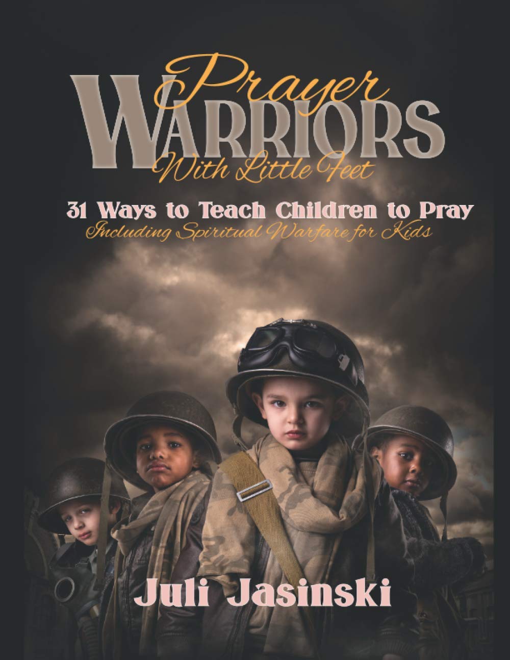 Prayer Warriors with Little Feet: 31 Ways to Teach Children to Pray Including Spiritual Warfare for Kids