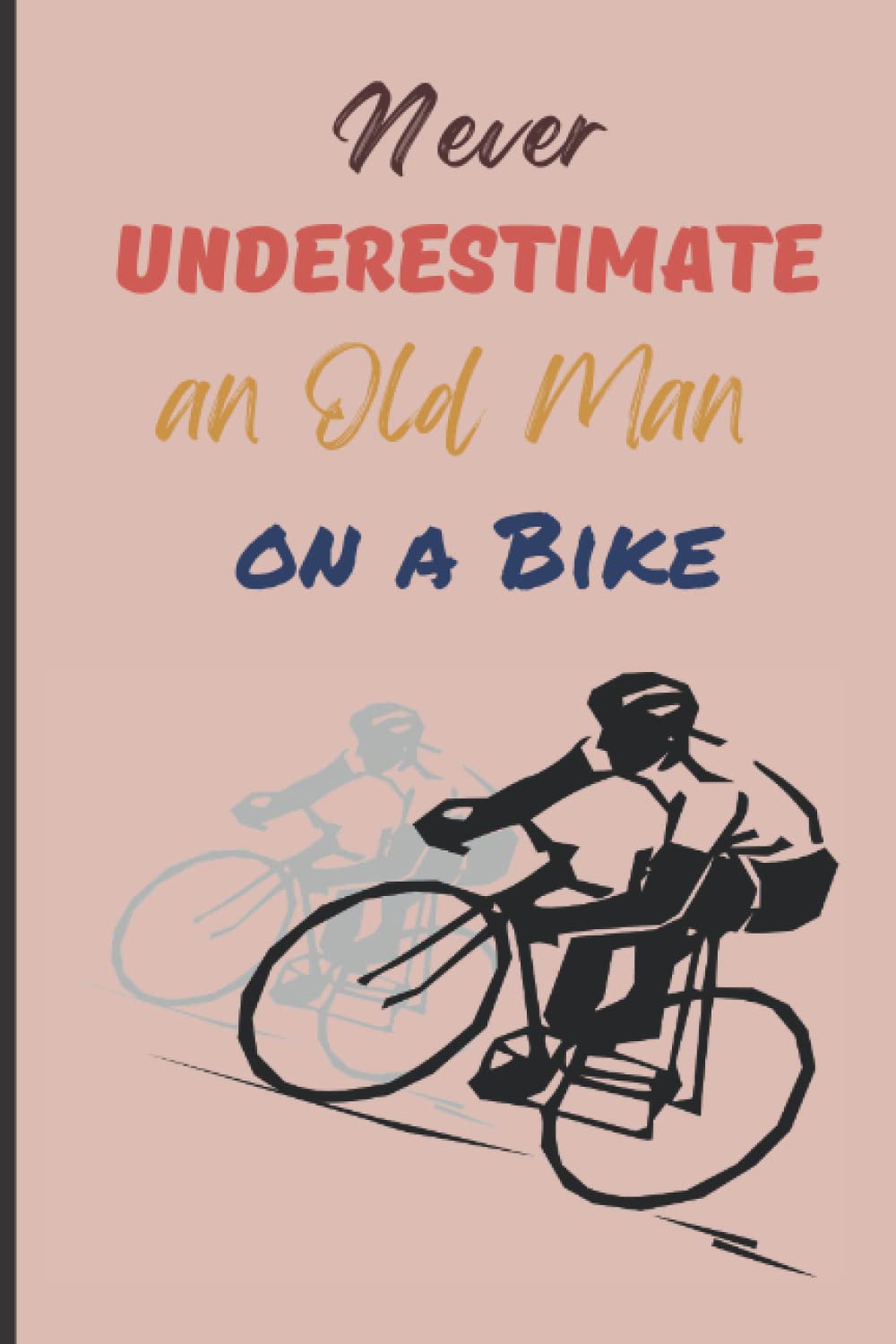 Never Underestimate An Old Man On A Bike: Personal Notebook To Record Rides & Performance Bicyclist Diary To Plan & Record Details Novelty Gift For Bicycle Lover, Cyclist, Rider
