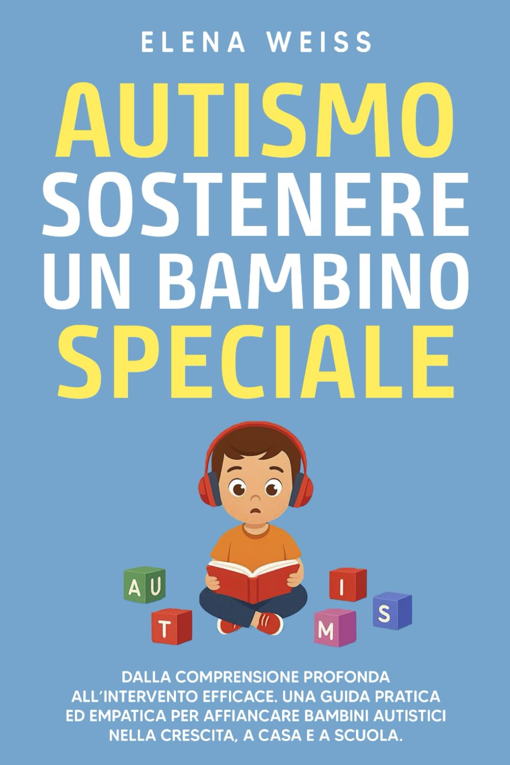 AUTISMO, sostenere un bambino speciale: Dalla comprensione profonda all’intervento efficace. Una guida pratica ed empatica per affiancare i bambini autistici nella crescita, a casa e a scuola.