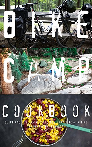 Bike Camp Cookbook: Quick & Healthy Recipes One Camp Site At A Time: Camping, Kitchen, Eating, Outside,